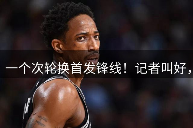 一个次轮换首发锋线！记者叫好，球迷却不买账，快船这笔交易吵疯
