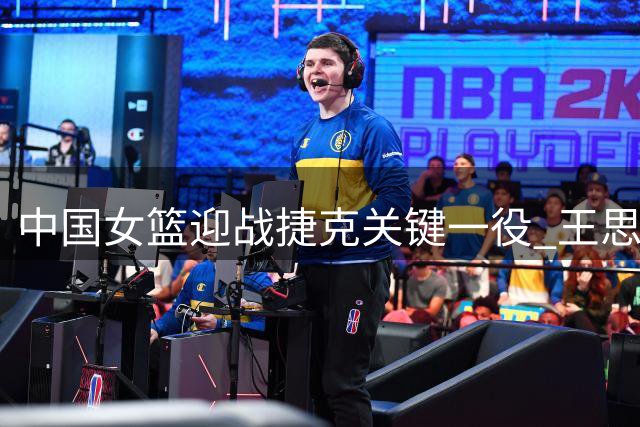 中国女篮迎战捷克关键一役 王思雨或将复出助阵