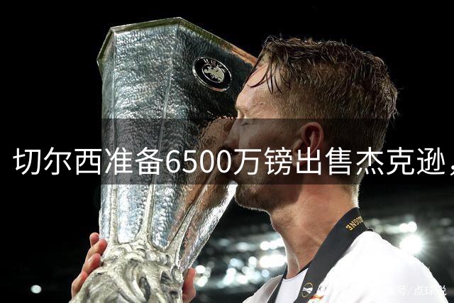 切尔西准备6500万镑出售杰克逊，维拉或成最终买家