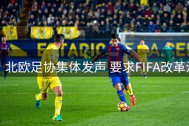 北欧足协集体发声 要求FIFA改革治理机制