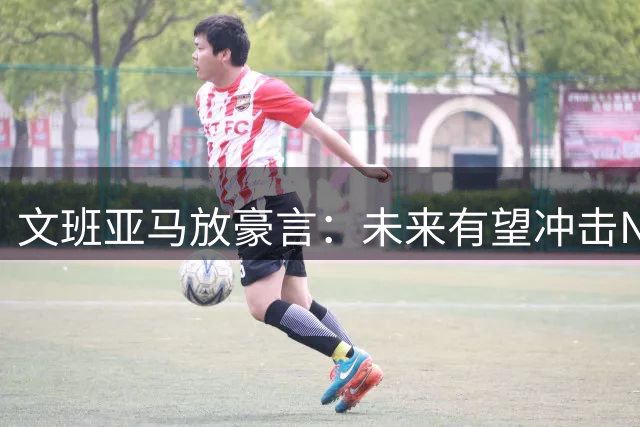 文班亚马放豪言：未来有望冲击NBA单场百分纪录