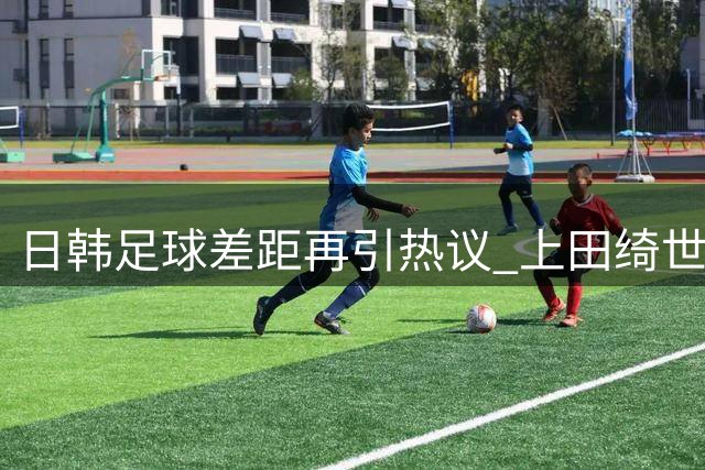 日韩足球差距再引热议 上田绮世执意等待英超