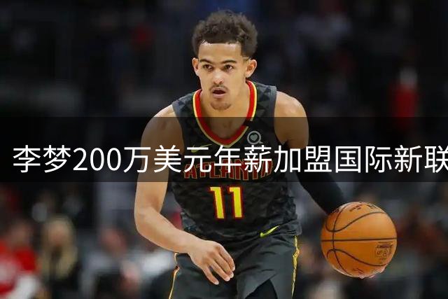 李梦200万美元年薪加盟国际新联赛Project B