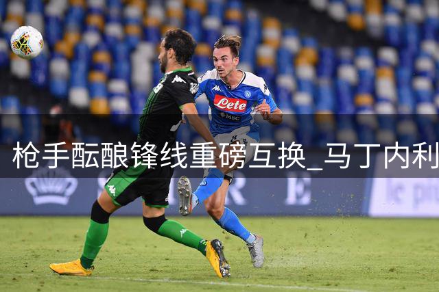枪手酝酿锋线重磅互换 马丁内利+新星或换购奥斯梅恩