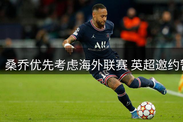 桑乔优先考虑海外联赛 英超邀约暂未打动自由身边锋