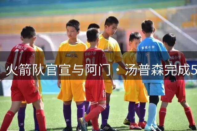 火箭队官宣与阿门·汤普森完成5年2.08亿提前续约