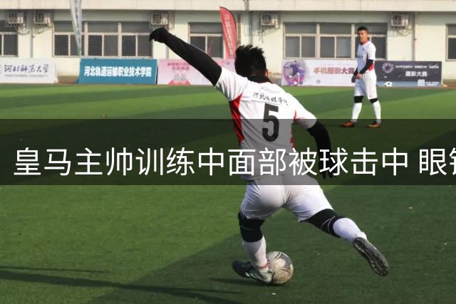 皇马主帅训练中面部被球击中 眼镜防护免重伤