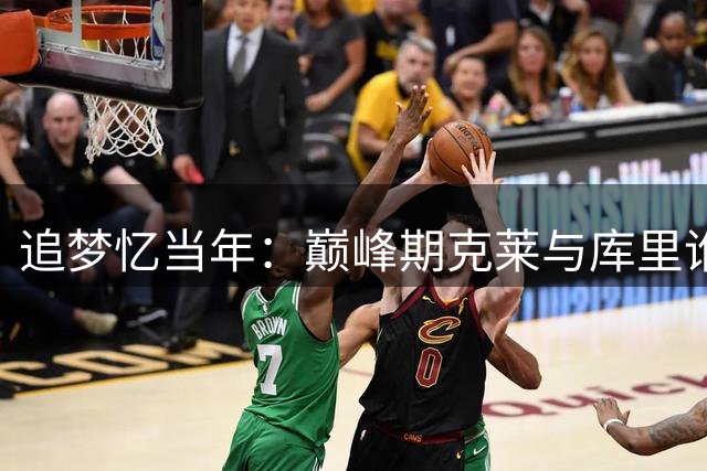 追梦忆当年：巅峰期克莱与库里谁是最佳射手曾引热议