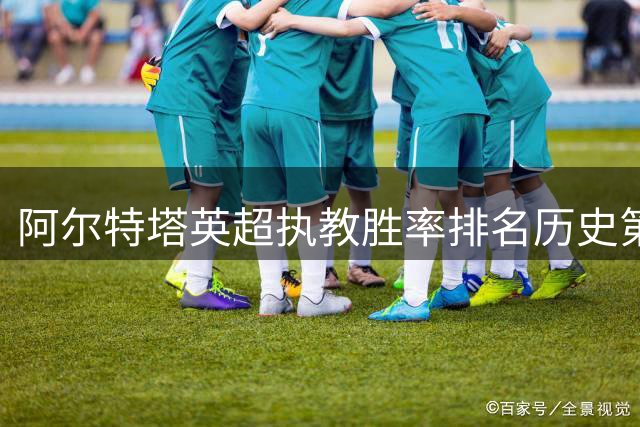 阿尔特塔英超执教胜率排名历史第四 仅次三大名帅
