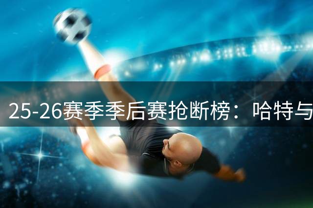 25-26赛季季后赛抢断榜：哈特与华莱士并列榜首