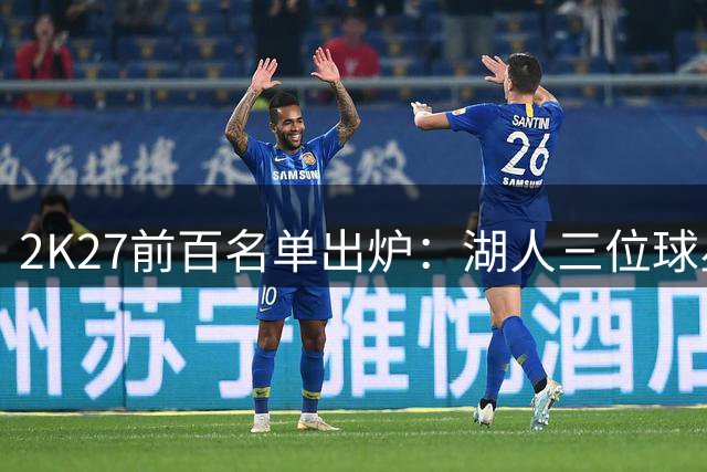 2K27前百名单出炉：湖人三位球星榜上有名