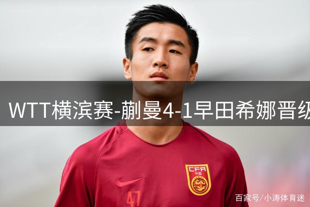 WTT横滨赛-蒯曼4-1早田希娜晋级4强 张本美和4-1申裕斌